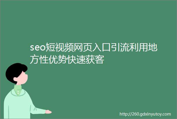 seo短视频网页入口引流利用地方性优势快速获客