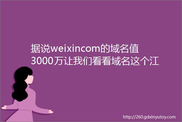 据说weixincom的域名值3000万让我们看看域名这个江湖