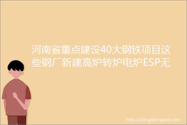 河南省重点建设40大钢铁项目这些钢厂新建高炉转炉电炉ESP无头轧制1780mm热轧1450mm冷轧