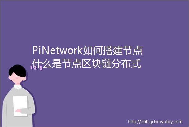 PiNetwork如何搭建节点什么是节点区块链分布式