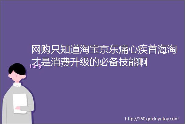 网购只知道淘宝京东痛心疾首海淘才是消费升级的必备技能啊