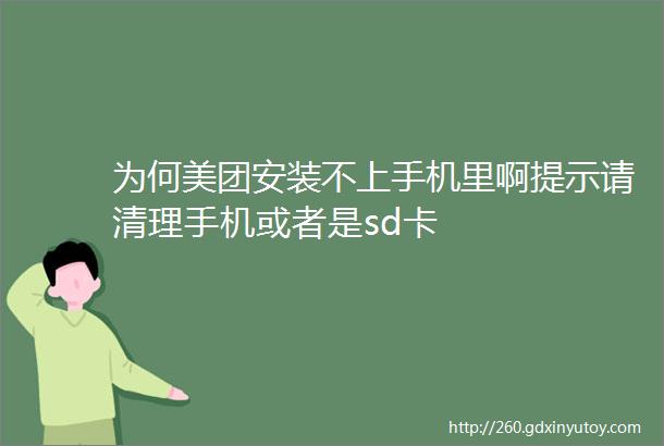 为何美团安装不上手机里啊提示请清理手机或者是sd卡