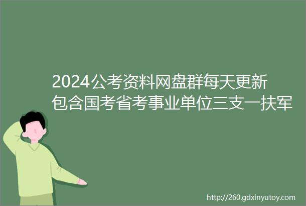 2024公考资料网盘群每天更新包含国考省考事业单位三支一扶军队文职等等